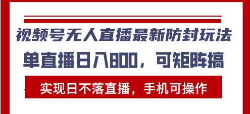 视频号无人直播最新防封玩法，实现日不落直播，手机可操作，单直播日入…-悟空云赚AI