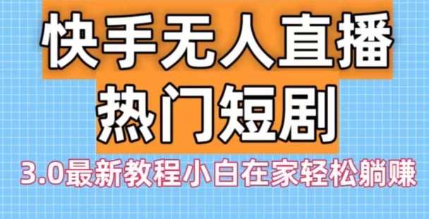 快手无人直播热门短剧3.0最新教程小白在家轻松躺赚-悟空云赚AI