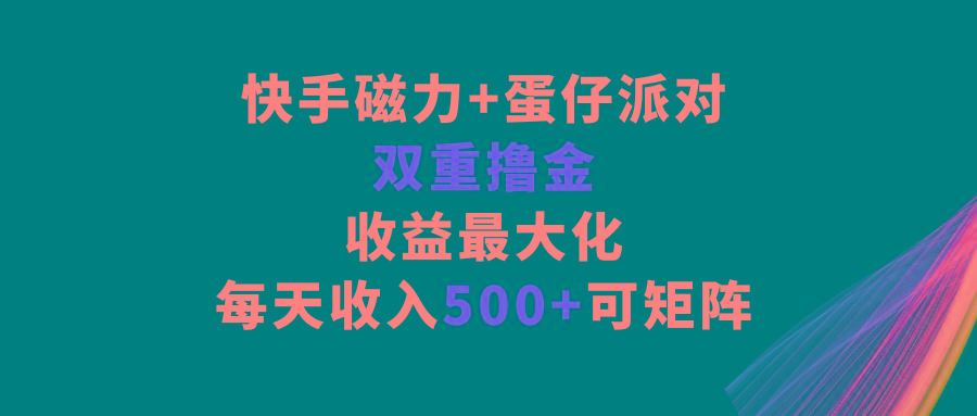 快手磁力+蛋仔派对，双重撸金，收益最大化，每天收入500+，可矩阵-悟空云赚AI