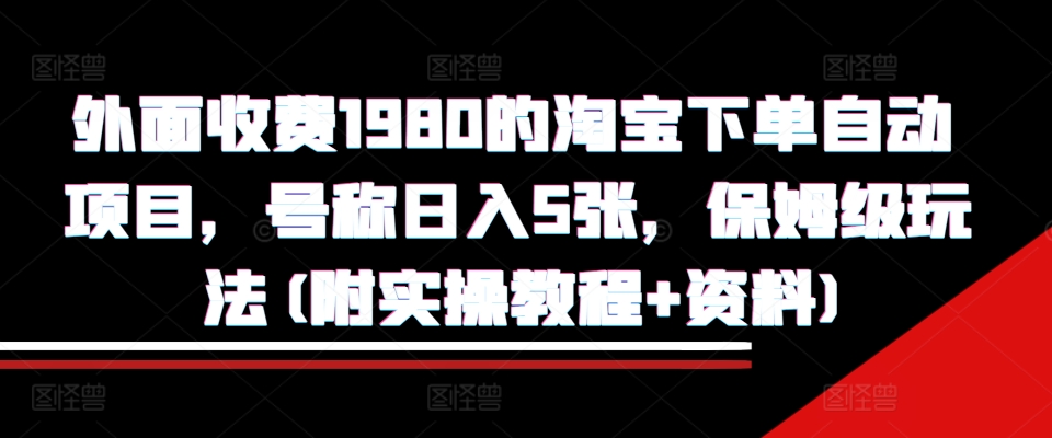 外面收费1980的淘宝下单自动项目，号称日入5张，保姆级玩法(附实操教程+资料)【揭秘】-悟空云赚AI