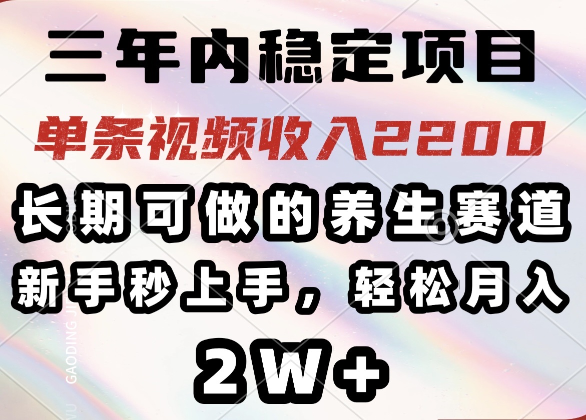 三年内稳定项目，长期可做的养生赛道，单条视频收入2200，新手秒上手，…-悟空云赚AI