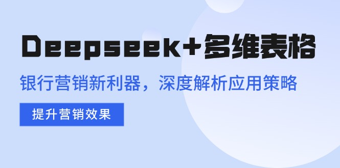 Deepseek+多维表格，银行营销新利器，深度解析应用策略，提升营销效果-悟空云赚AI