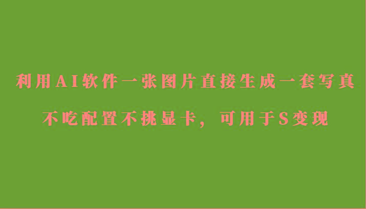 利用AI软件只需一张图片直接生成一套写真，不吃配置不挑显卡，可用于S变现-悟空云赚AI