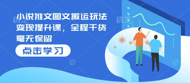 小说推文图文搬运玩法变现提升课，全程干货毫无保留-悟空云赚AI