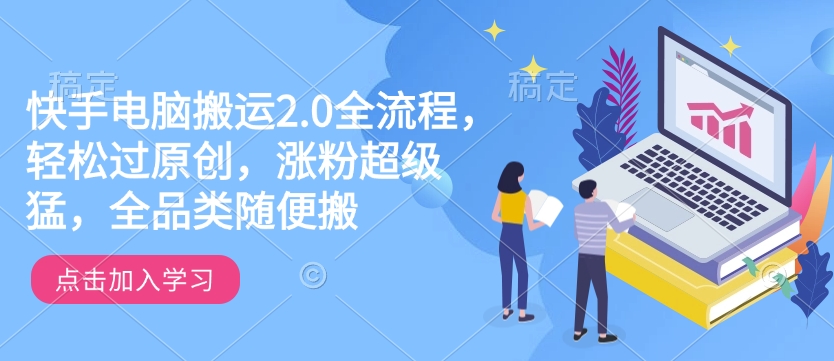 快手电脑搬运2.0全流程，轻松过原创，涨粉超级猛，全品类随便搬-悟空云赚AI