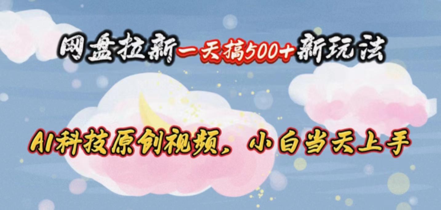 网盘拉新一天搞500新玩法，Ai科技原创视频，小白当天上手-悟空云赚AI