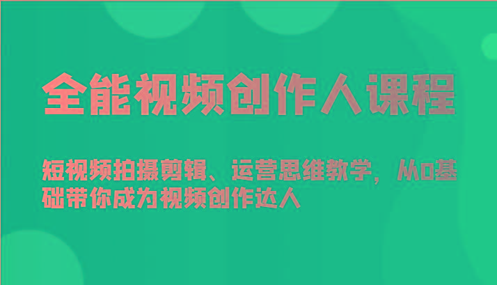 全能视频创作人课程-短视频拍摄剪辑、运营思维教学，从0基础带你成为视频创作达人-悟空云赚AI