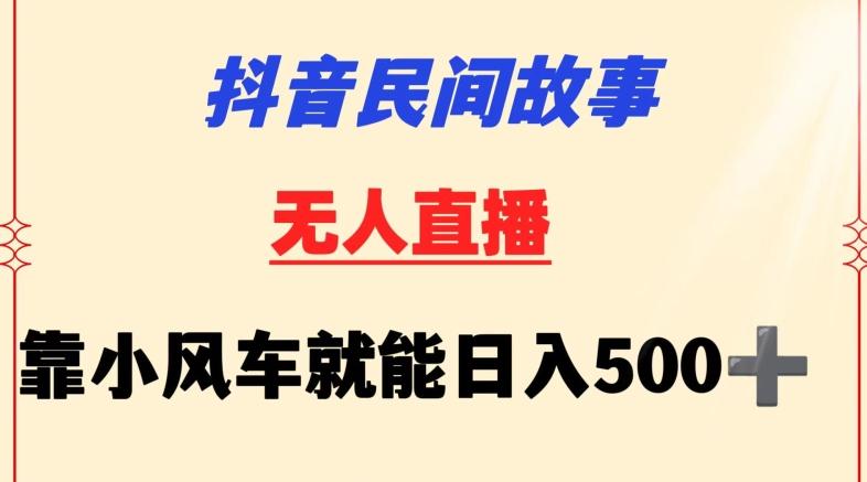 抖音民间故事无人挂机靠小风车一天500+小白也能操作【揭秘】-悟空云赚AI